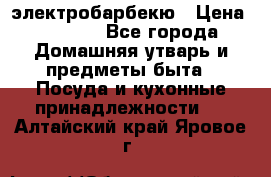 электробарбекю › Цена ­ 1 000 - Все города Домашняя утварь и предметы быта » Посуда и кухонные принадлежности   . Алтайский край,Яровое г.